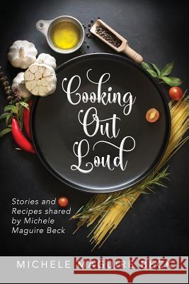 Cooking Out Loud: Stories and Recipes shared by Michele Maguire Beck Beck, Michele Maguire 9781548220709 Createspace Independent Publishing Platform - książka