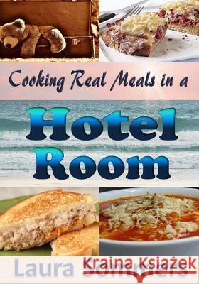 Cooking Real Meals in a Hotel Room: Recipes to Make When You Travel Laura Sommers 9781546810827 Createspace Independent Publishing Platform - książka