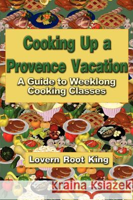 Cooking Up a Provence Vacation: A Guide to Weeklong Cooking Classes King, Lovern Root 9780759619500 Authorhouse - książka