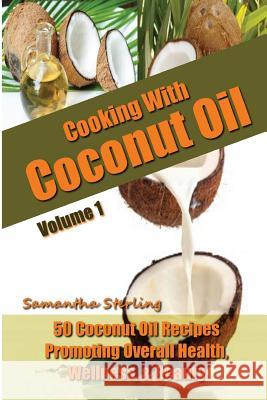 Cooking With Coconut Oil Vol. 1 - 50 Coconut Oil Recipes Promoting Health, Wellness, & Beauty Sterling, Samantha 9781505844368 Createspace - książka