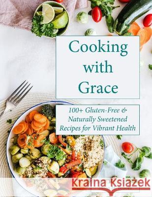 Cooking with Grace: 100+ Gluten-Free & Naturally Sweetened Recipes for Vibrant Health Susan M. Brooks 9781736104491 Fmn&l Press - książka