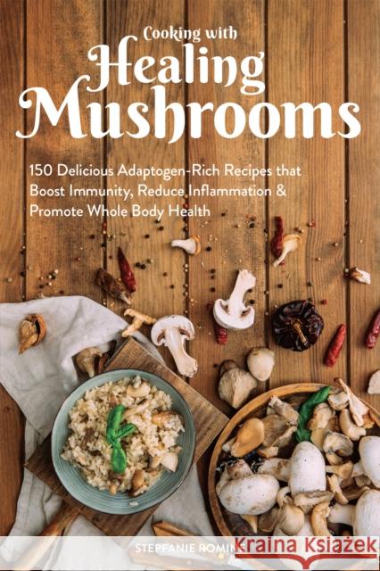 Cooking with Healing Mushrooms: 150 Delicious Adaptogen-Rich Recipes That Boost Immunity, Reduce Inflammation and Promote Whole Body Health Stepfanie Romine 9781612438382 Ulysses Press - książka