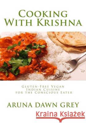 Cooking with Krishna: Gluten-Free Vegan Indian Cuisine for the Conscious Eater Aruna Dawn Gre 9781456548872 Createspace - książka