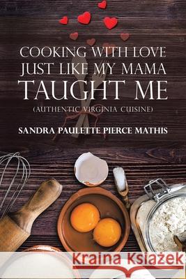 Cooking with Love Just Like My Mama Taught Me: (Authentic Virginia Cuisine) Sandra Paulette Pierce Mathis 9781984582768 Xlibris Us - książka