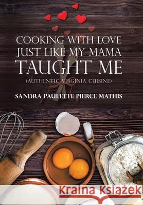 Cooking with Love Just Like My Mama Taught Me: (Authentic Virginia Cuisine) Sandra Paulette Pierce Mathis 9781984582775 Xlibris Us - książka