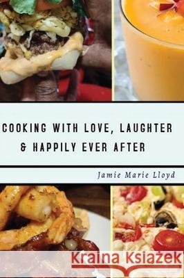 Cooking With Love, Laughter And Happily Ever After Jamie Marie Lloyd 9781716720123 Lulu.com - książka