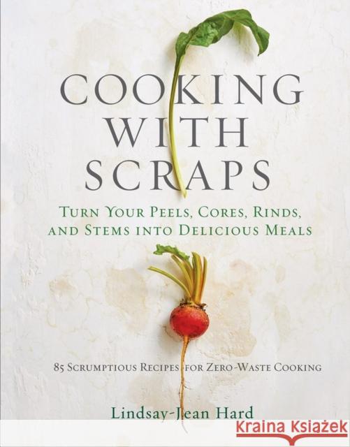 Cooking with Scraps: Turn Your Peels, Cores, Rinds, and Stems Into Delicious Meals Hard, Lindsay-Jean 9780761193036 Workman Publishing - książka