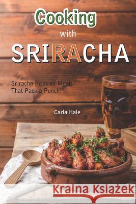 Cooking with Sriracha: Sriracha Inspired Meals That Pack a Punch! Carla Hale 9781794658332 Independently Published - książka