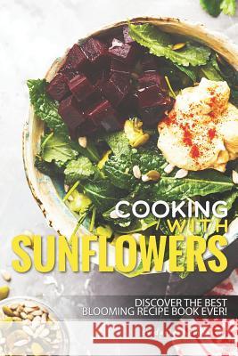 Cooking with Sunflowers: Discover the Best Blooming Recipe Book Ever! Daniel Humphreys 9781795033633 Independently Published - książka