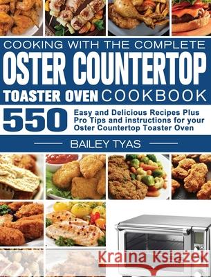 Cooking with the complete Oster Countertop Toaster Oven Cookbook: 550 Easy and Delicious Recipes Plus Pro Tips and instructions for your Oster Counter Bailey Tyas 9781801247412 Bailey Tyas - książka