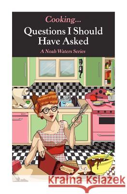 Cooking...Questions I Should Have Asked: Series of True Humor Short Stories Noah Waters 9781463769550 Createspace - książka