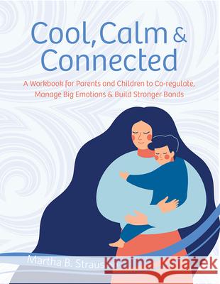 Cool, Calm & Connected: A Workbook for Parents and Children to Co-Regulate, Manage Big Emotions & Build Stronger Bonds Martha Straus 9781683734079 PESI Publishing, Inc. - książka