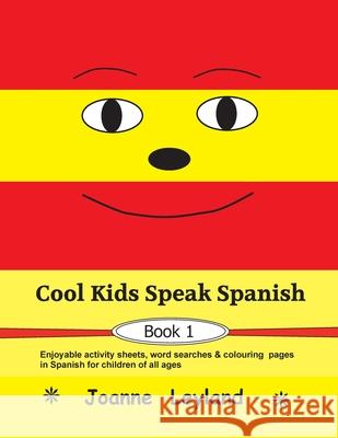 Cool Kids Speak Spanish - Book 1: Enjoyable activity sheets, word searches & colouring pages in Spanish for children of all ages Joanne Leyland 9781914159619 Cool Kids Group - książka