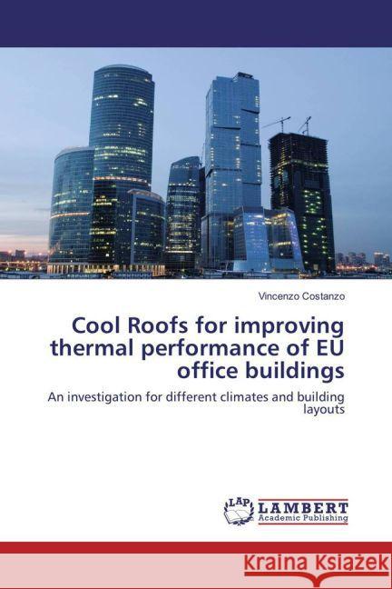 Cool Roofs for improving thermal performance of EU office buildings : An investigation for different climates and building layouts Costanzo, Vincenzo 9783659870903 LAP Lambert Academic Publishing - książka