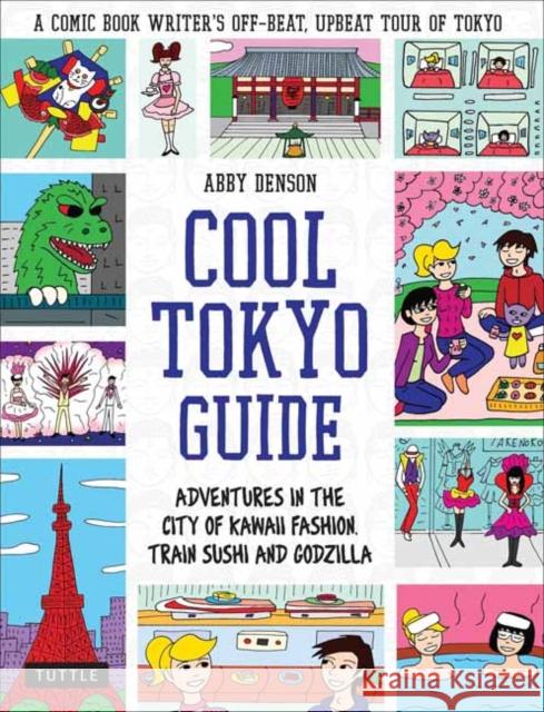 Cool Tokyo Guide: Adventures in the City of Kawaii Fashion, Train Sushi and Godzilla Abby Denson 9784805314418 Tuttle Publishing - książka
