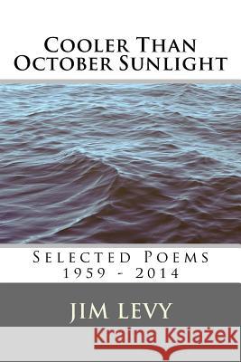 Cooler Than October Sunlight: Selected Poems 1959 - 2014 Jim Levy 9780692366219 Atalaya Press - książka
