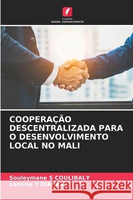 Coopera??o Descentralizada Para O Desenvolvimento Local No Mali Souleymane S. Coulibaly Lassina Y. Diarra 9786207259366 Edicoes Nosso Conhecimento - książka