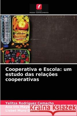 Cooperativa e Escola: um estudo das relações cooperativas Yelitza Rodríguez Camacho, Ana Iris Mayea Rabelo, Lisbet Muro García 9786204075921 Edicoes Nosso Conhecimento - książka