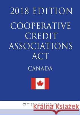 Cooperative Credit Associations Act (Canada) - 2018 Edition The Law Library 9781986089043 Createspace Independent Publishing Platform - książka