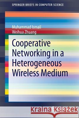 Cooperative Networking in a Heterogeneous Wireless Medium Muhammad Ismail Weihua Zhuang 9781461470786 Springer - książka