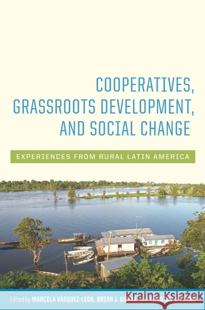 Cooperatives, Grassroots Development, and Social Change: Experiences from Rural Latin America Marcela Vasquez-Leon Brian J. Burke Timothy J. Finan 9780816534746 University of Arizona Press - książka