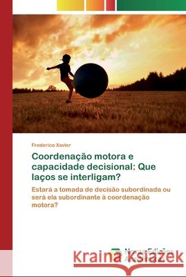 Coordenação motora e capacidade decisional: Que laços se interligam? Frederico Xavier 9783330200272 Novas Edicoes Academicas - książka