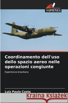 Coordinamento dell'uso dello spazio aereo nelle operazioni congiunte Costa, Luiz Paulo 9786203896930 Edizioni Sapienza - książka