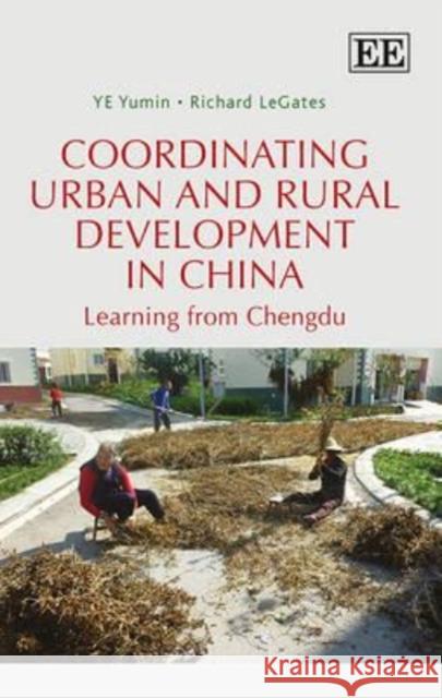 Coordinating Urban and Rural Development in China: Learning from Chengdu YuMin Ye Richard T. LeGates  9781781952023 Edward Elgar Publishing Ltd - książka