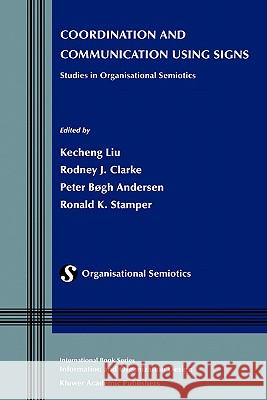 Coordination and Communication Using Signs: Studies in Organisational Semiotics Liu, Kecheng 9780792375098 Kluwer Academic Publishers - książka