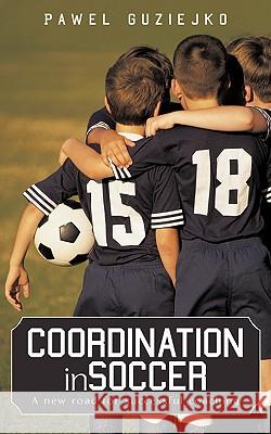 Coordination in Soccer: A new road for successful coaching Guziejko, Pawel 9781440153280 iUniverse.com - książka