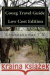 Coorg Travel Guide - Photos-less Edition: A Travel Guide from Indian Columbus T. K., Krishnakumar 9781514683002 Createspace Independent Publishing Platform
