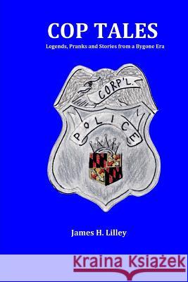 Cop Tales: Legends, Pranks and Stories from a Bygone Era MR James H. Lilley Miss Melissa Wrobleski 9781511500234 Createspace - książka