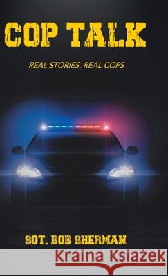 Cop Talk: Real Stories, Real Cops Sgt Bob Sherman 9780228834038 Tellwell Talent - książka