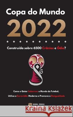 Copa do Mundo 2022, Construída sobre 6500 Crânios e Ódio?: Como o Qatar Subornou o Mundo do Futebol, Utiliza a Escravidão Moderna e Promove a Desigual Rebel Press Media 9789493298668 Lighthouse Press - książka