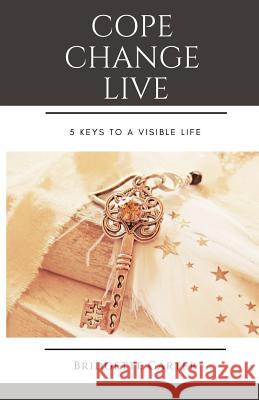 Cope Change Live: 5 Keys to a Visible Life Bridgette F. Carter 9781987591866 Createspace Independent Publishing Platform - książka