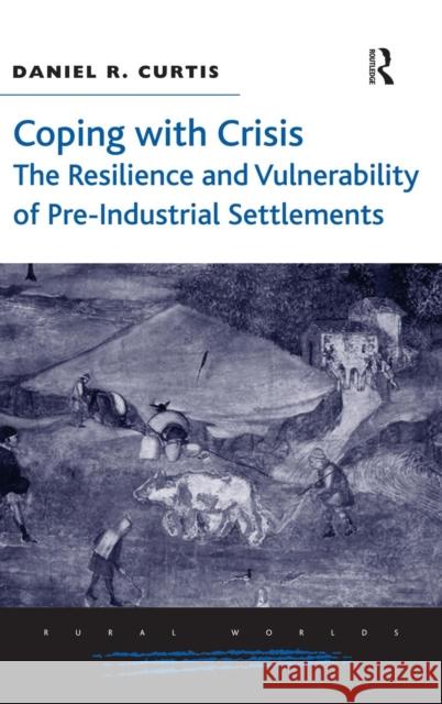 Coping with Crisis: The Resilience and Vulnerability of Pre-Industrial Settlements Daniel R. Curtis   9781472420046 Ashgate Publishing Limited - książka