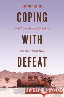 Coping with Defeat: Sunni Islam, Roman Catholicism, and the Modern State Jonathan Laurence 9780691220543 Princeton University Press - książka