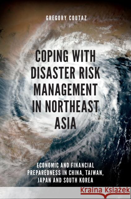 Coping with Disaster Risk Management in Northeast Asia: Economic and Financial Preparedness in China, Taiwan, Japan and South Korea Gregory Coutaz 9781787430945 Emerald Publishing Limited - książka