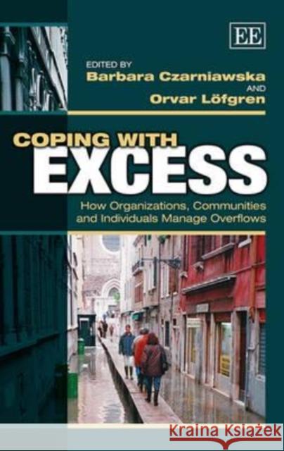Coping with Excess: How Organizations, Communities and Individuals Manage Overflows Barbara Czarniawska Orvar Lofgren  9781782548577 Edward Elgar Publishing Ltd - książka