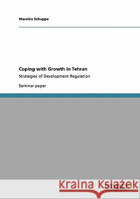 Coping with Growth in Tehran: Strategies of Development Regulation Schuppe, Mareike 9783640156900 Grin Verlag - książka