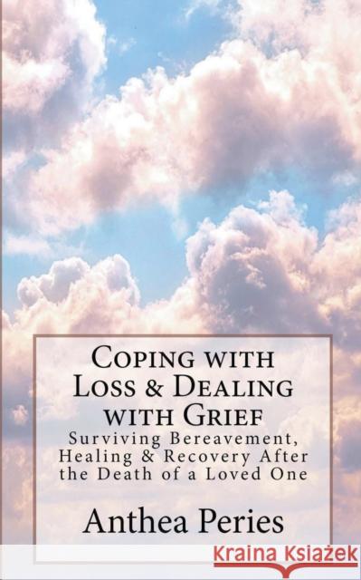 Coping with Loss & Dealing with Grief: Surviving Bereavement, Healing & Recovery After the Death of a Loved One Anthea Peries 9781386440239 Draft2digital - książka