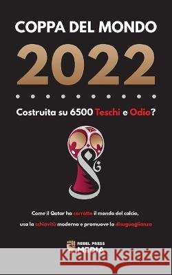 Coppa del Mondo 2022, Costruita su 6500 Teschi e Odio?: Come il Qatar ha corrotto il mondo del calcio, usa la schiavitù moderna e promuove la disuguag Rebel Press Media 9789493298651 Lighthouse Press - książka