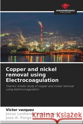 Copper and nickel removal using Electrocoagulation Vazquez, Victor, Valenzuela, Jesus Leobardo, Parga, Jose R. 9786209563300 Our Knowledge Publishing - książka