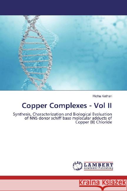 Copper Complexes - Vol II : Synthesis, Characterization and Biological Evaluation of NNS donor schiff base molecular adducts of Copper (II) Chloride Kothari, Richa 9783659880575 LAP Lambert Academic Publishing - książka