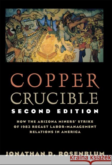 Copper Crucible: How the Arizona Miners' Strike of 1983 Recast Labor-Management Relations in America Rosenblum, Jonathan D. 9780801485541 Cornell University Press - książka
