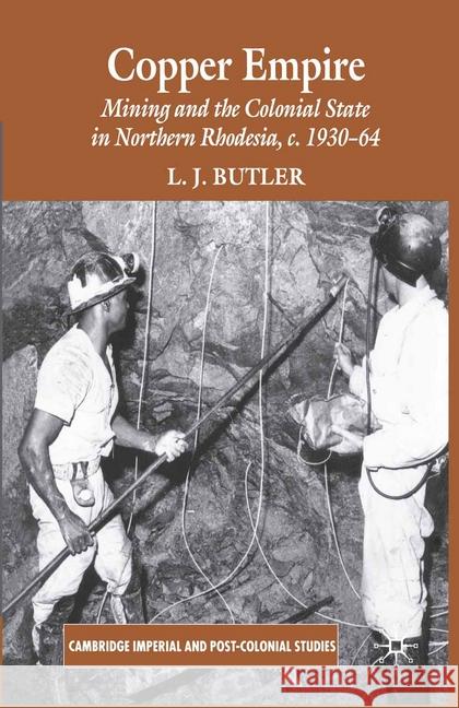 Copper Empire: Mining and the Colonial State in Northern Rhodesia, C.1930-64 Butler, Larry 9781349364138 Palgrave Macmillan - książka