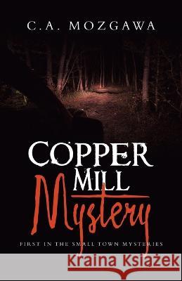 Copper Mill Mystery: First in the small town mysteries C a Mozgawa   9781665740012 Archway Publishing - książka
