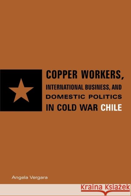 Copper Workers, International Business, and Domestic Politics in Cold War Chile Angela Vergara 9780271033358 Penn State University Press - książka