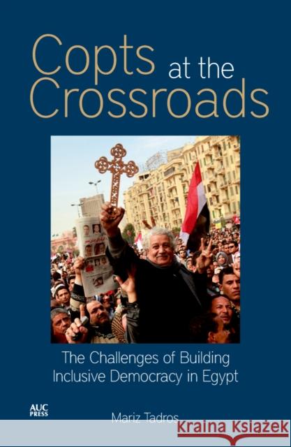 Copts at the Crossroads: The Challenges of Building Inclusive Democracy in Egypt Tadros, Mariz 9789774165917  - książka