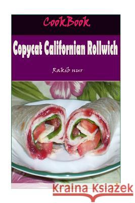 Copycat Californian Rollwich: 101 Delicious, Nutritious, Low Budget, Mouthwatering Copycat Californian Rollwich Cookbook Rakib Nur 9781532947896 Createspace Independent Publishing Platform - książka